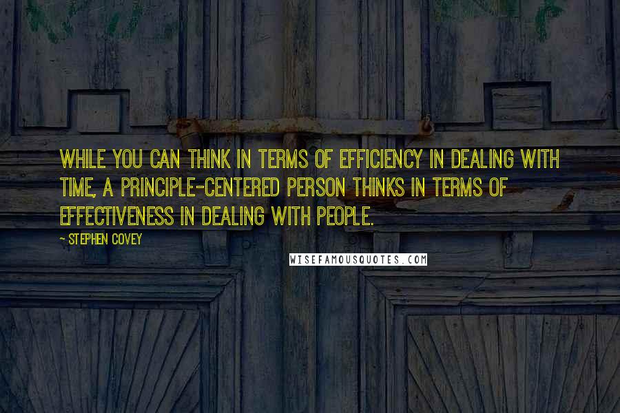 Stephen Covey Quotes: While you can think in terms of efficiency in dealing with time, a principle-centered person thinks in terms of effectiveness in dealing with people.