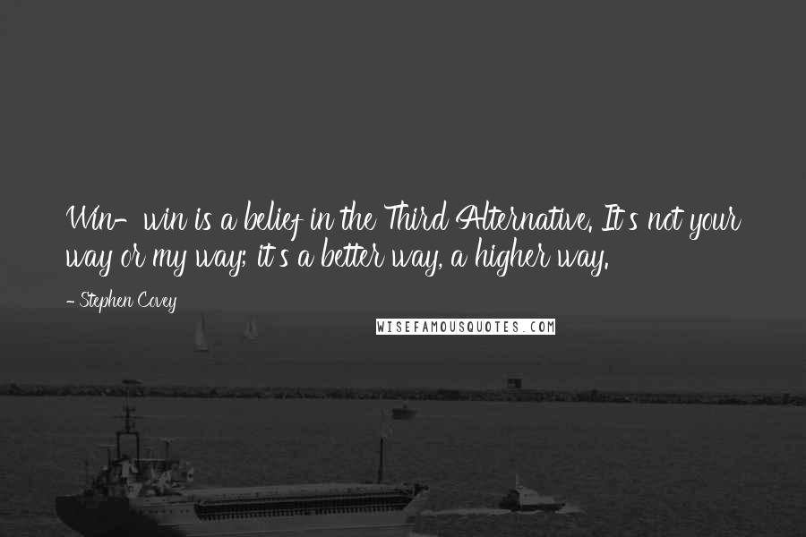 Stephen Covey Quotes: Win-win is a belief in the Third Alternative. It's not your way or my way; it's a better way, a higher way.