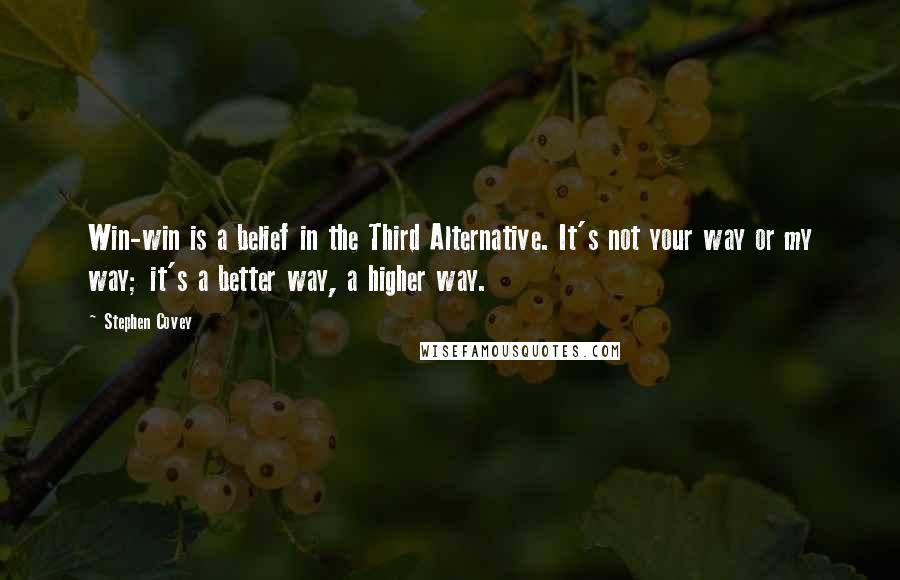 Stephen Covey Quotes: Win-win is a belief in the Third Alternative. It's not your way or my way; it's a better way, a higher way.