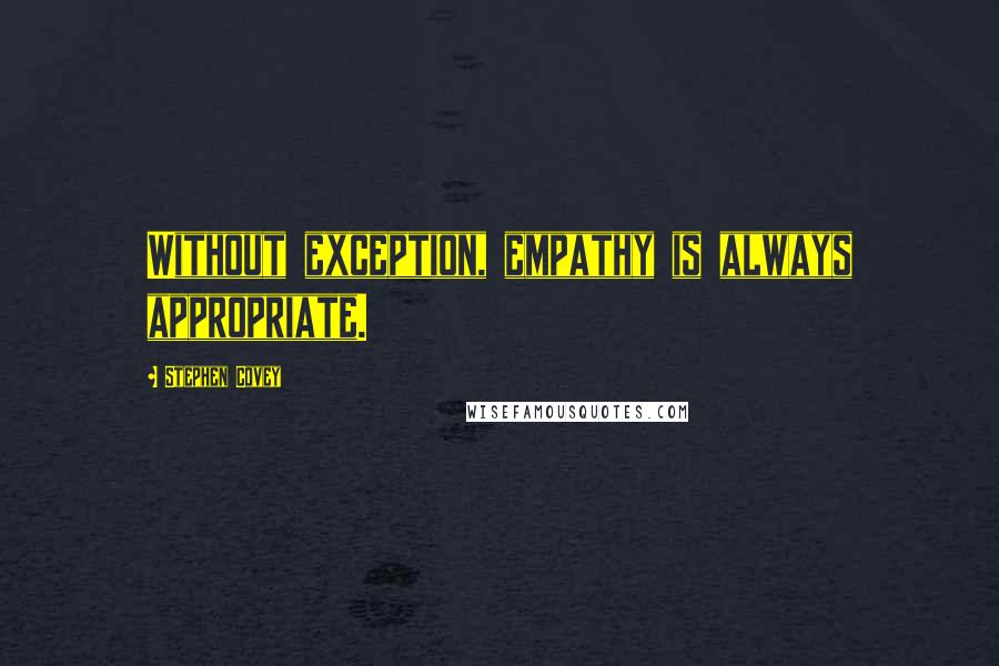 Stephen Covey Quotes: Without exception, empathy is always appropriate.