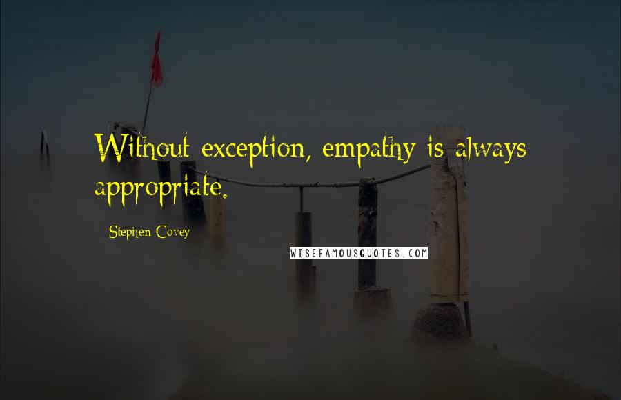 Stephen Covey Quotes: Without exception, empathy is always appropriate.