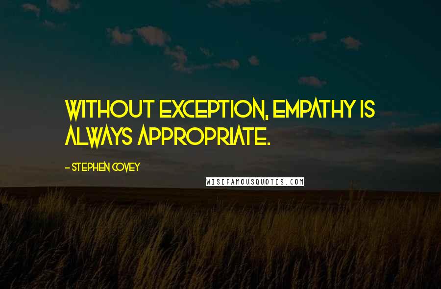 Stephen Covey Quotes: Without exception, empathy is always appropriate.