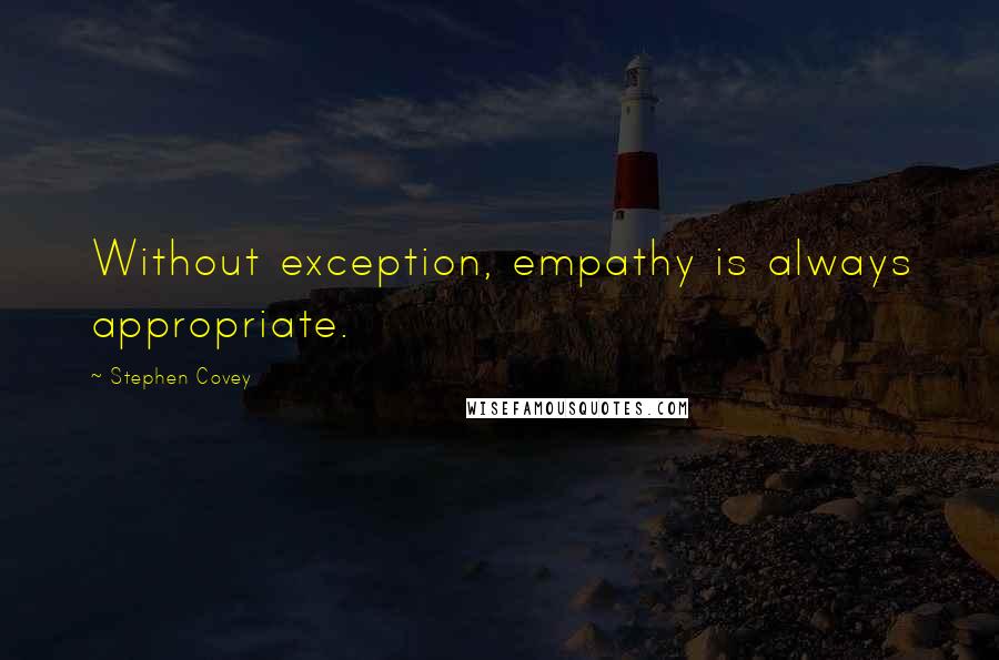 Stephen Covey Quotes: Without exception, empathy is always appropriate.