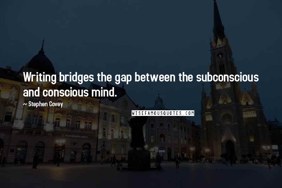 Stephen Covey Quotes: Writing bridges the gap between the subconscious and conscious mind.