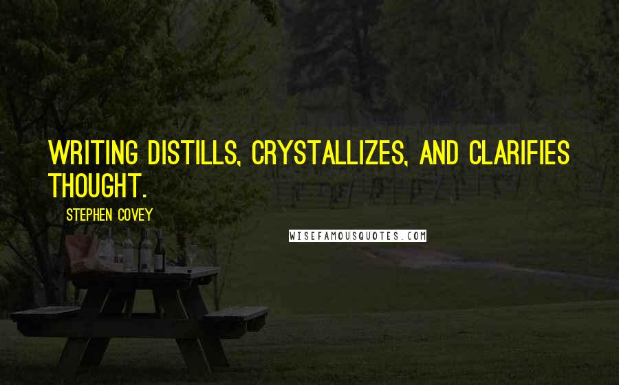 Stephen Covey Quotes: Writing distills, crystallizes, and clarifies thought.