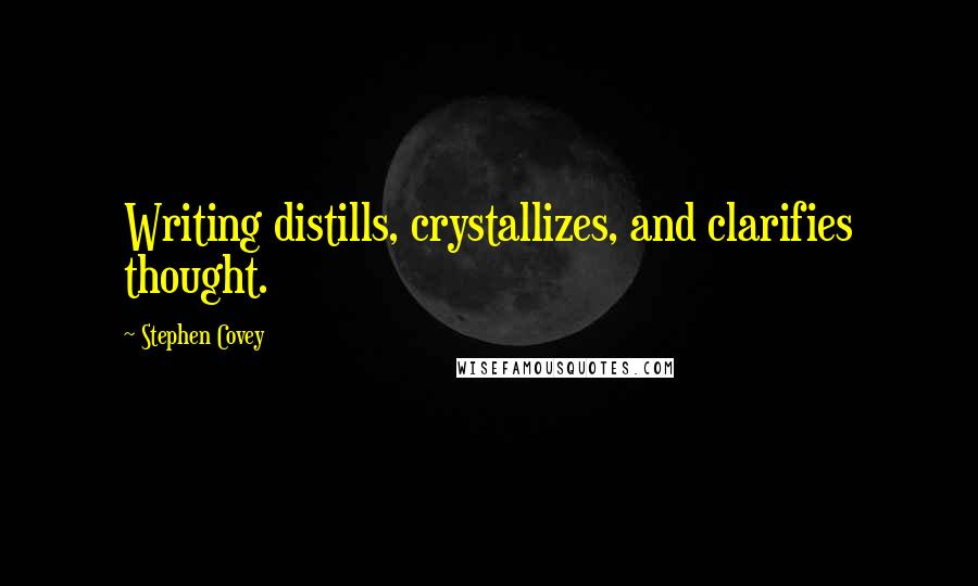 Stephen Covey Quotes: Writing distills, crystallizes, and clarifies thought.