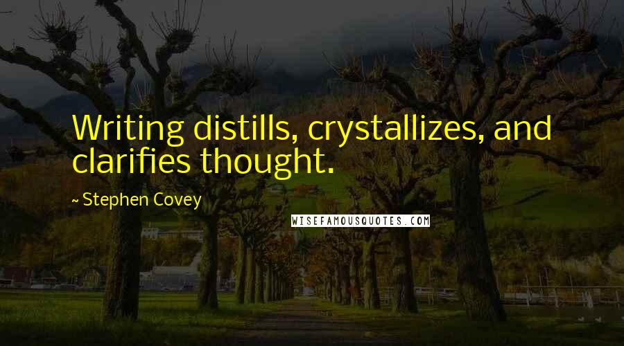 Stephen Covey Quotes: Writing distills, crystallizes, and clarifies thought.