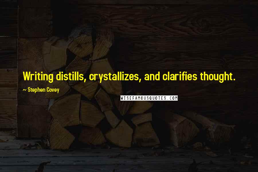 Stephen Covey Quotes: Writing distills, crystallizes, and clarifies thought.