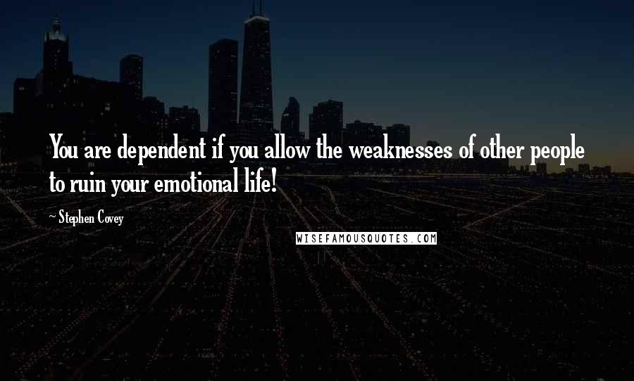 Stephen Covey Quotes: You are dependent if you allow the weaknesses of other people to ruin your emotional life!