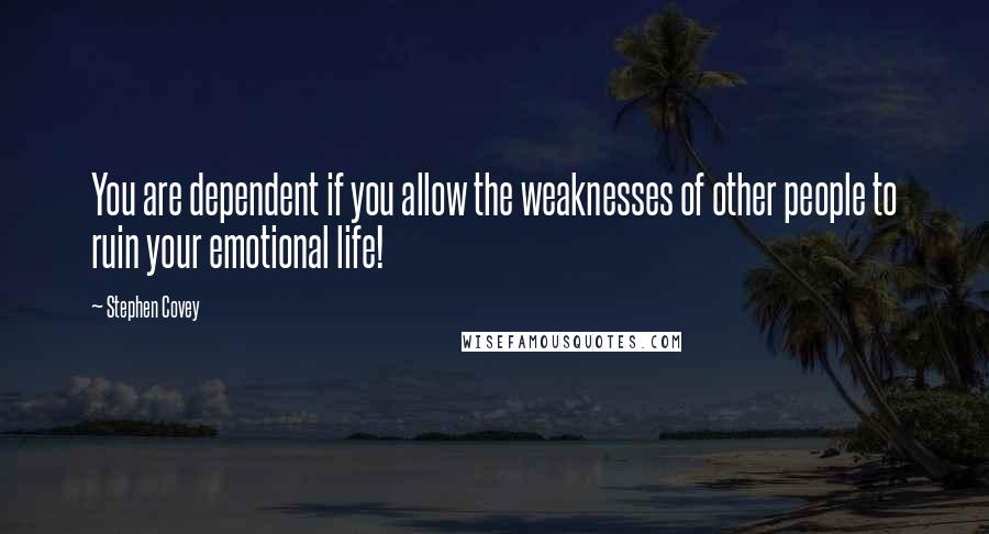 Stephen Covey Quotes: You are dependent if you allow the weaknesses of other people to ruin your emotional life!