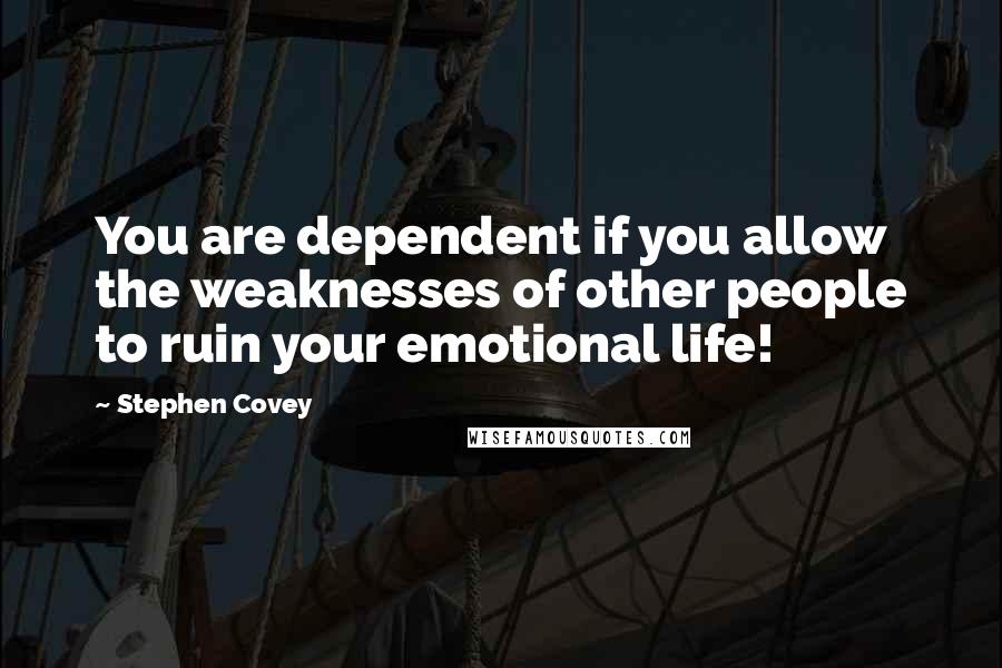 Stephen Covey Quotes: You are dependent if you allow the weaknesses of other people to ruin your emotional life!