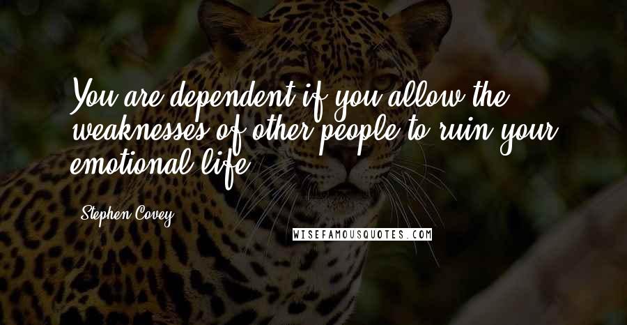 Stephen Covey Quotes: You are dependent if you allow the weaknesses of other people to ruin your emotional life!