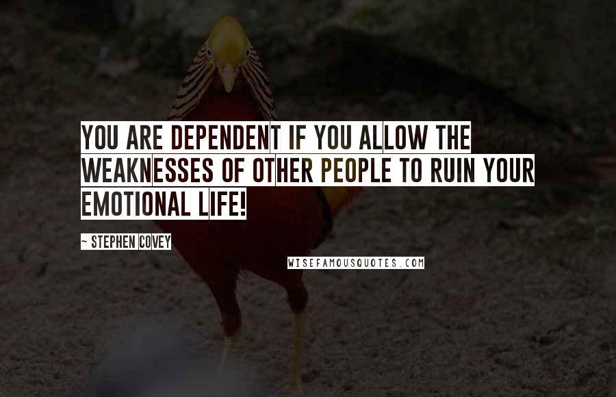 Stephen Covey Quotes: You are dependent if you allow the weaknesses of other people to ruin your emotional life!