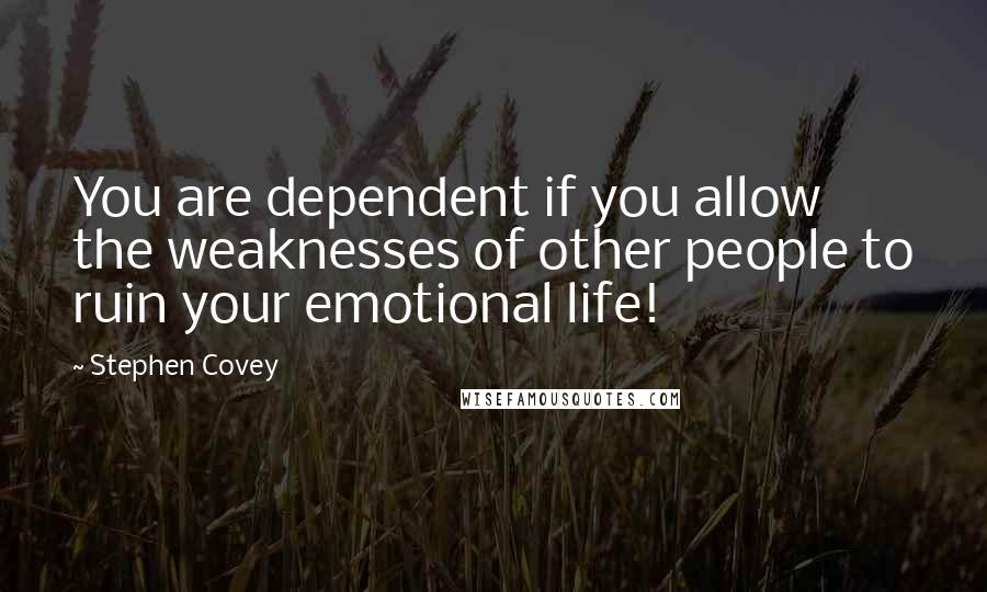 Stephen Covey Quotes: You are dependent if you allow the weaknesses of other people to ruin your emotional life!