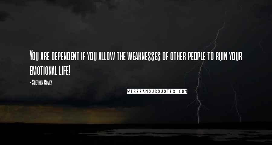 Stephen Covey Quotes: You are dependent if you allow the weaknesses of other people to ruin your emotional life!