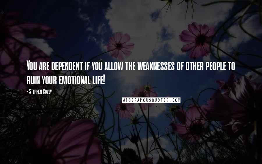 Stephen Covey Quotes: You are dependent if you allow the weaknesses of other people to ruin your emotional life!