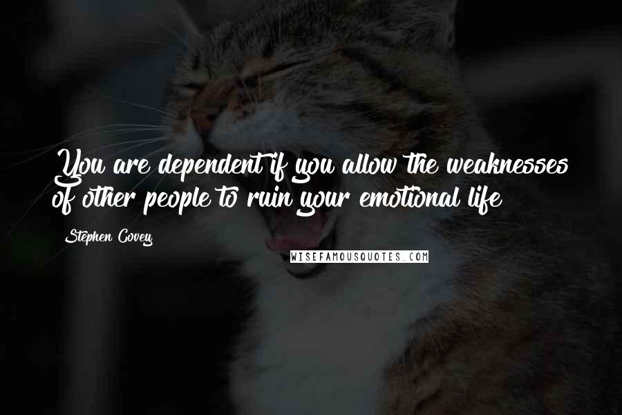 Stephen Covey Quotes: You are dependent if you allow the weaknesses of other people to ruin your emotional life!