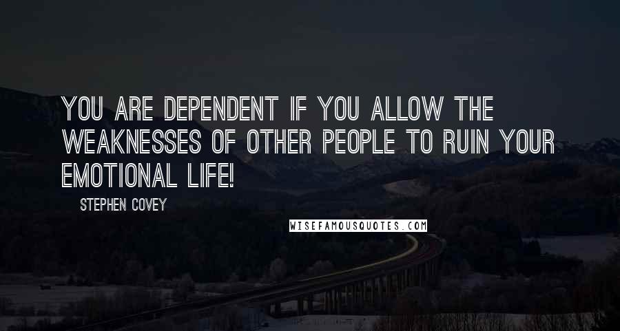 Stephen Covey Quotes: You are dependent if you allow the weaknesses of other people to ruin your emotional life!