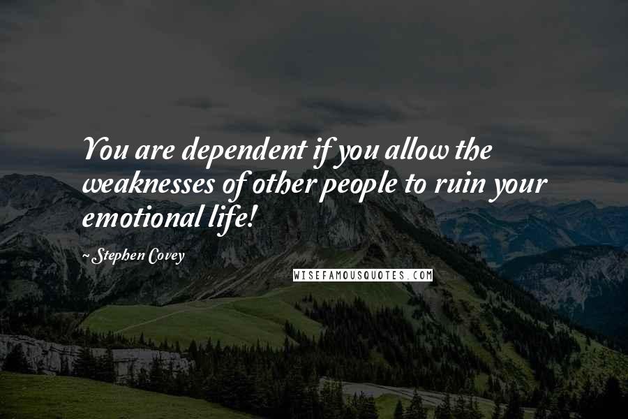 Stephen Covey Quotes: You are dependent if you allow the weaknesses of other people to ruin your emotional life!