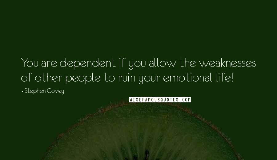 Stephen Covey Quotes: You are dependent if you allow the weaknesses of other people to ruin your emotional life!