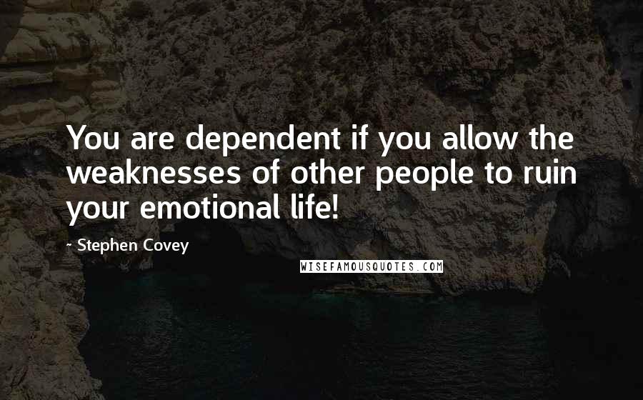 Stephen Covey Quotes: You are dependent if you allow the weaknesses of other people to ruin your emotional life!