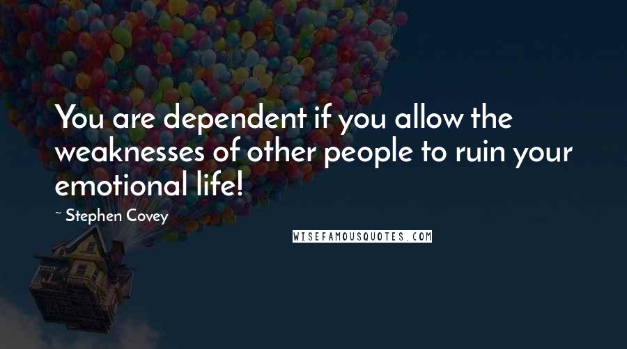 Stephen Covey Quotes: You are dependent if you allow the weaknesses of other people to ruin your emotional life!