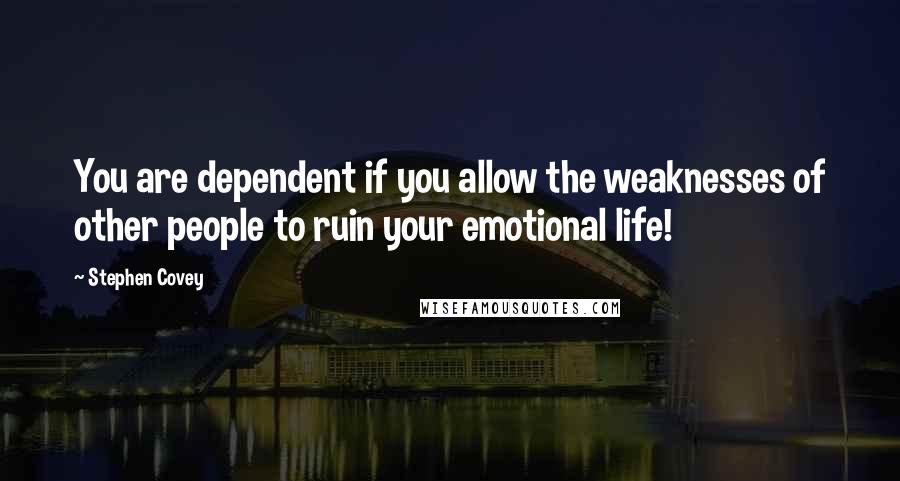 Stephen Covey Quotes: You are dependent if you allow the weaknesses of other people to ruin your emotional life!