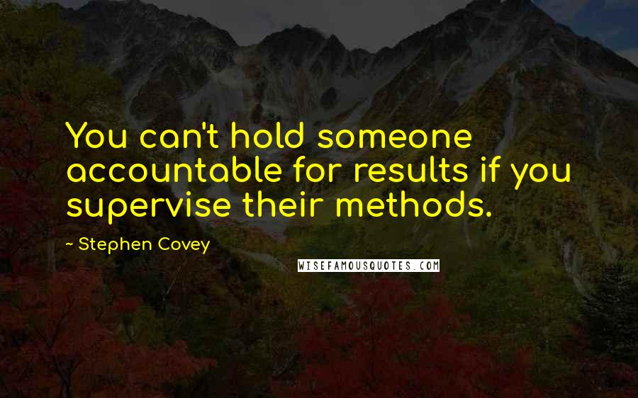 Stephen Covey Quotes: You can't hold someone accountable for results if you supervise their methods.