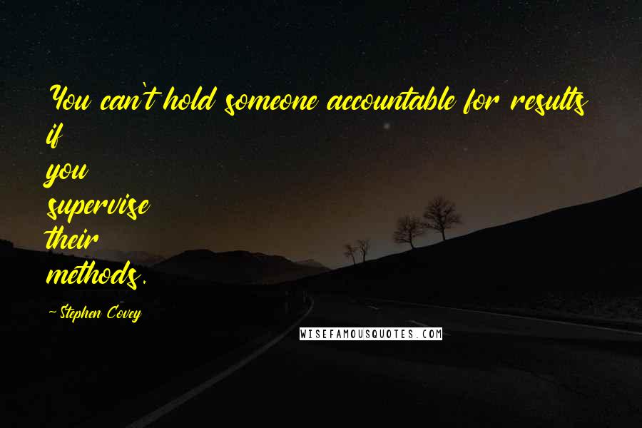 Stephen Covey Quotes: You can't hold someone accountable for results if you supervise their methods.