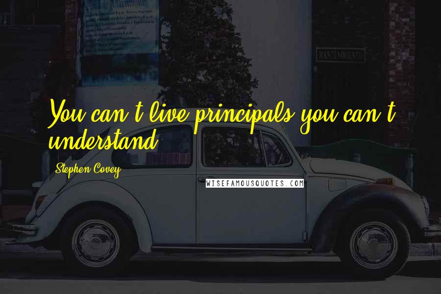 Stephen Covey Quotes: You can't live principals you can't understand.