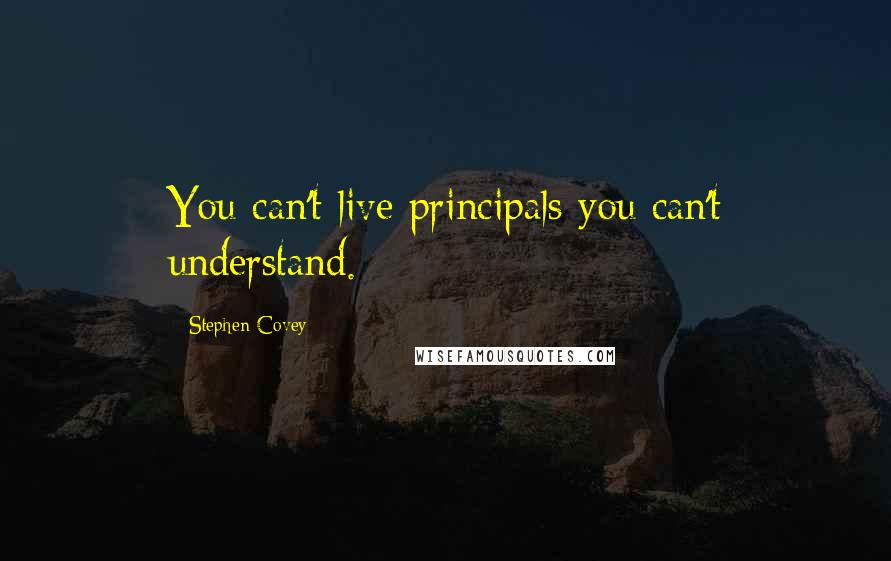 Stephen Covey Quotes: You can't live principals you can't understand.