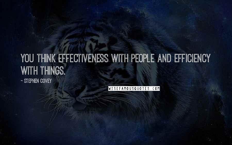 Stephen Covey Quotes: You think effectiveness with people and efficiency with things.