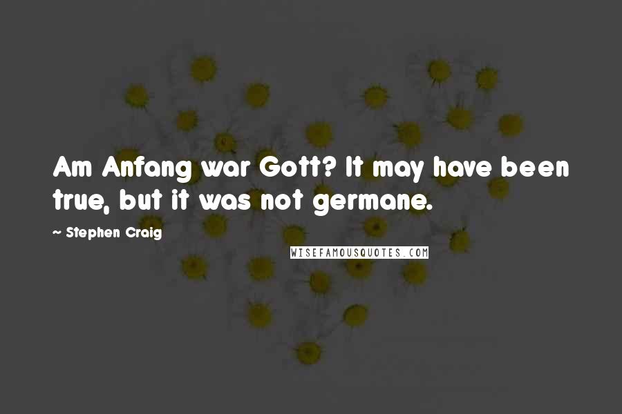 Stephen Craig Quotes: Am Anfang war Gott? It may have been true, but it was not germane.