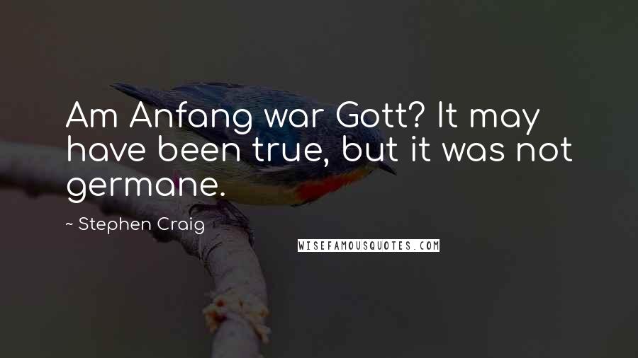 Stephen Craig Quotes: Am Anfang war Gott? It may have been true, but it was not germane.