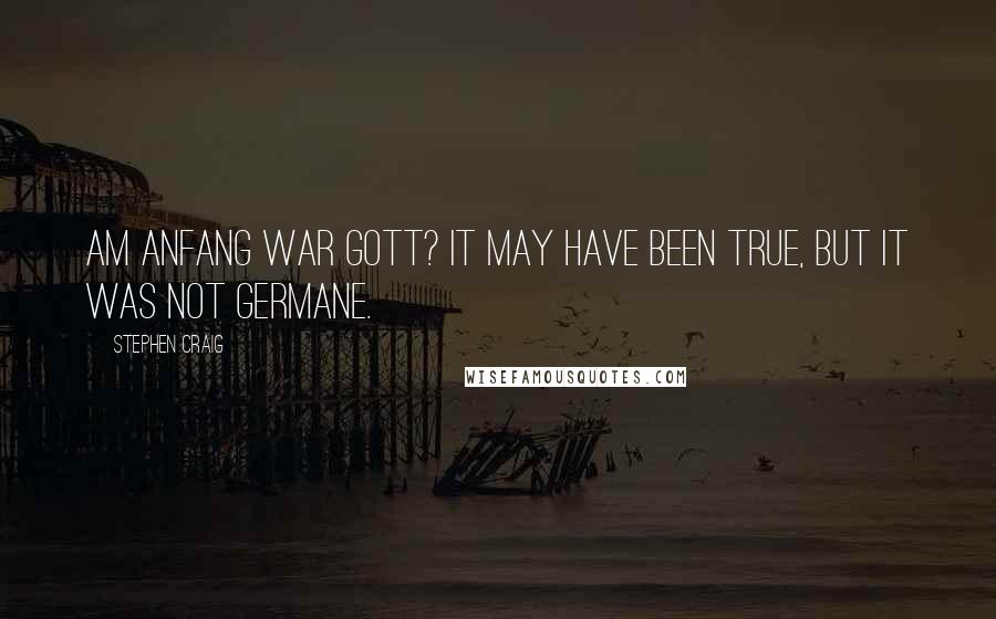 Stephen Craig Quotes: Am Anfang war Gott? It may have been true, but it was not germane.