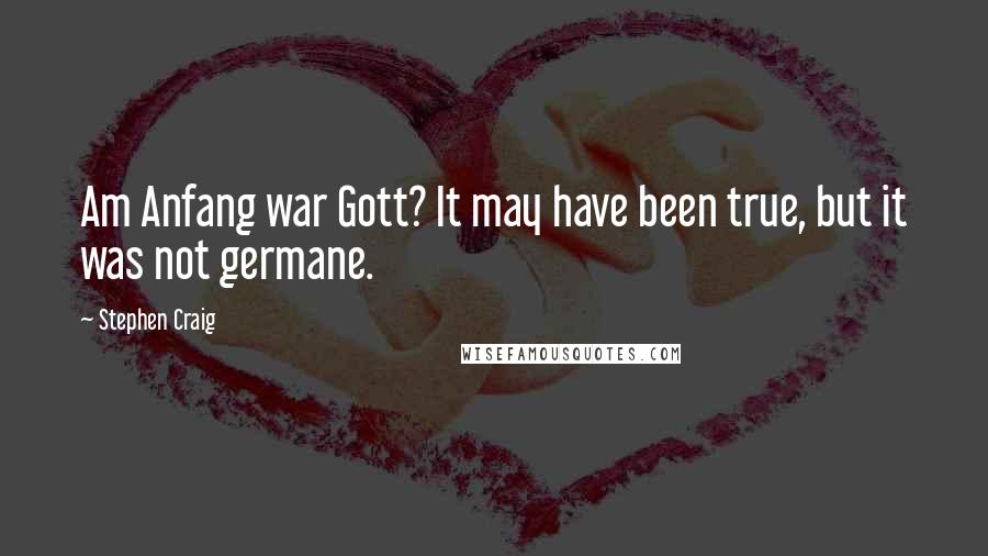 Stephen Craig Quotes: Am Anfang war Gott? It may have been true, but it was not germane.