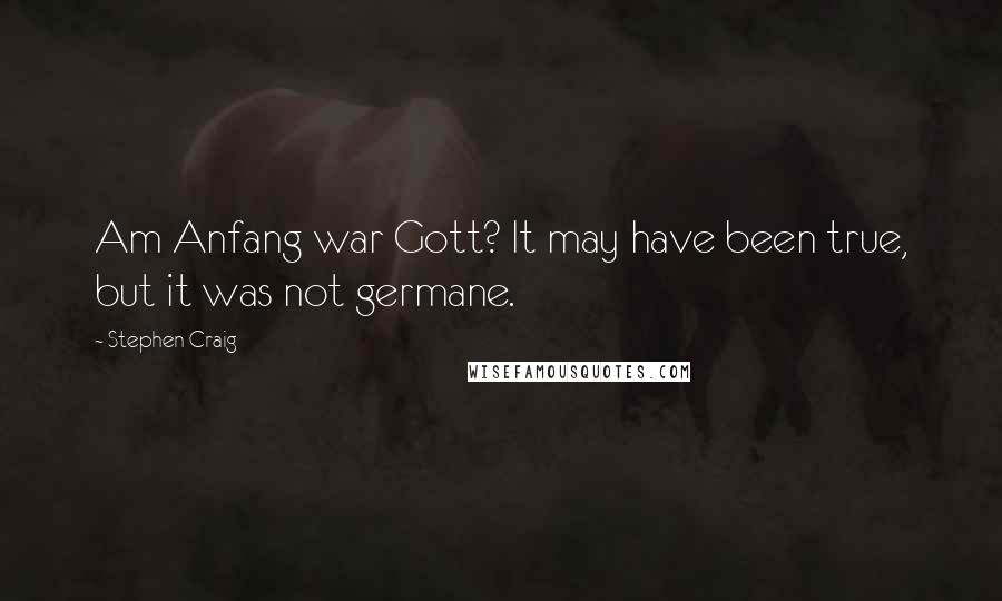 Stephen Craig Quotes: Am Anfang war Gott? It may have been true, but it was not germane.