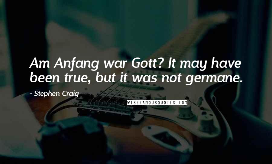 Stephen Craig Quotes: Am Anfang war Gott? It may have been true, but it was not germane.