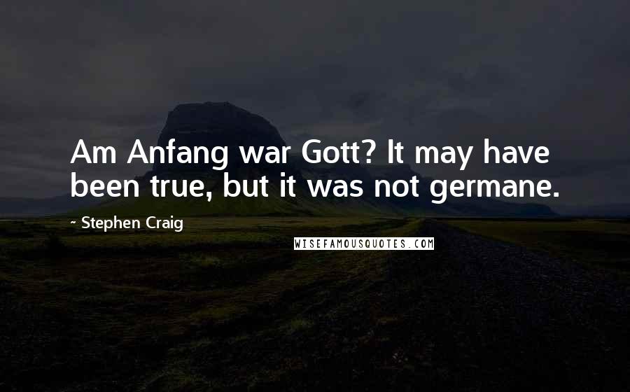 Stephen Craig Quotes: Am Anfang war Gott? It may have been true, but it was not germane.