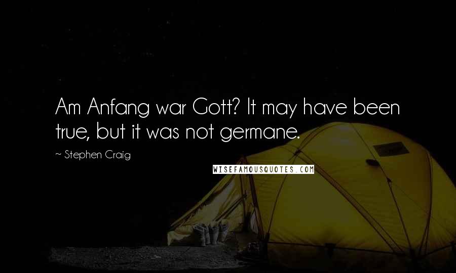 Stephen Craig Quotes: Am Anfang war Gott? It may have been true, but it was not germane.