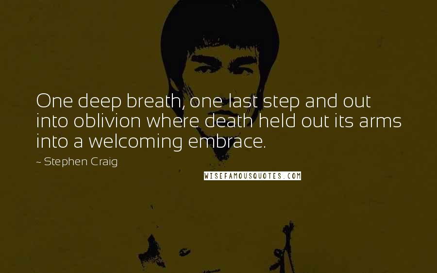 Stephen Craig Quotes: One deep breath, one last step and out into oblivion where death held out its arms into a welcoming embrace.