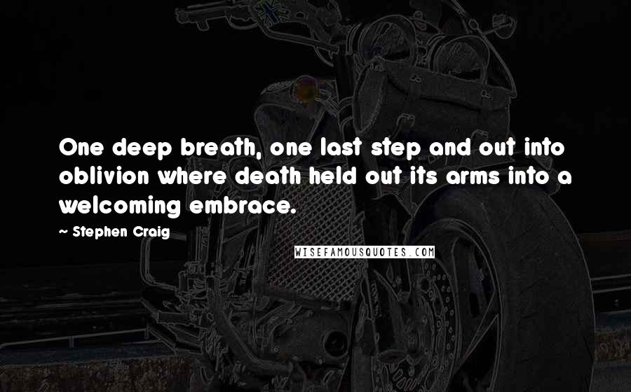 Stephen Craig Quotes: One deep breath, one last step and out into oblivion where death held out its arms into a welcoming embrace.