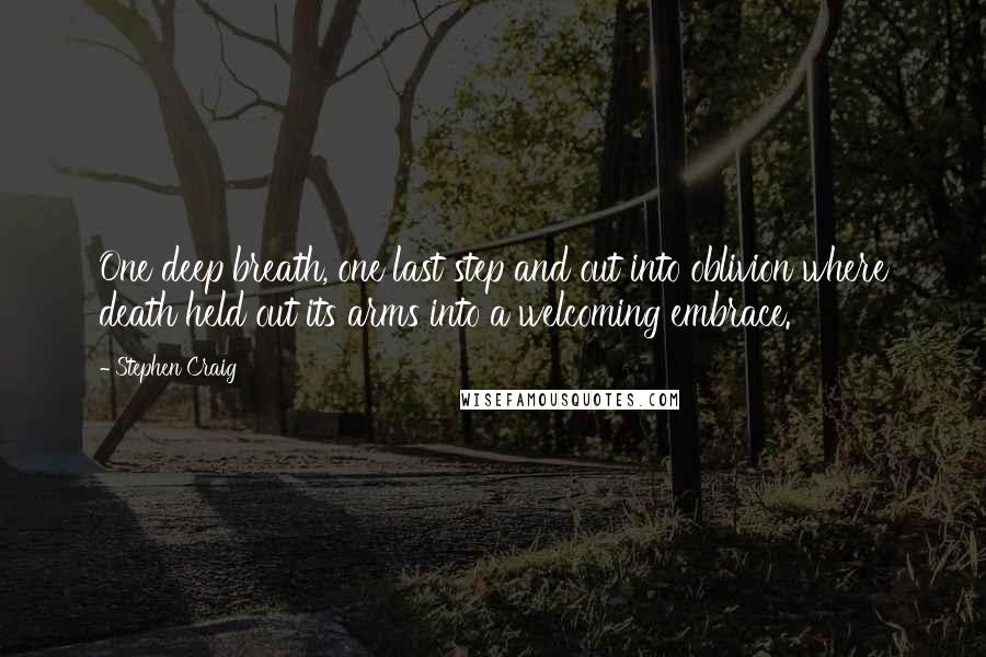 Stephen Craig Quotes: One deep breath, one last step and out into oblivion where death held out its arms into a welcoming embrace.