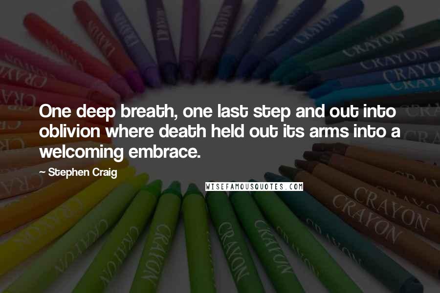 Stephen Craig Quotes: One deep breath, one last step and out into oblivion where death held out its arms into a welcoming embrace.