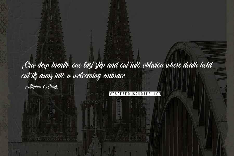 Stephen Craig Quotes: One deep breath, one last step and out into oblivion where death held out its arms into a welcoming embrace.