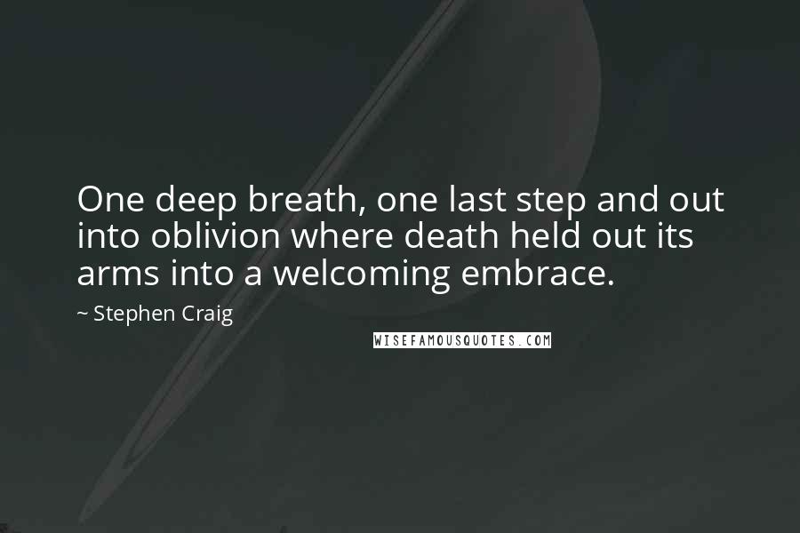 Stephen Craig Quotes: One deep breath, one last step and out into oblivion where death held out its arms into a welcoming embrace.