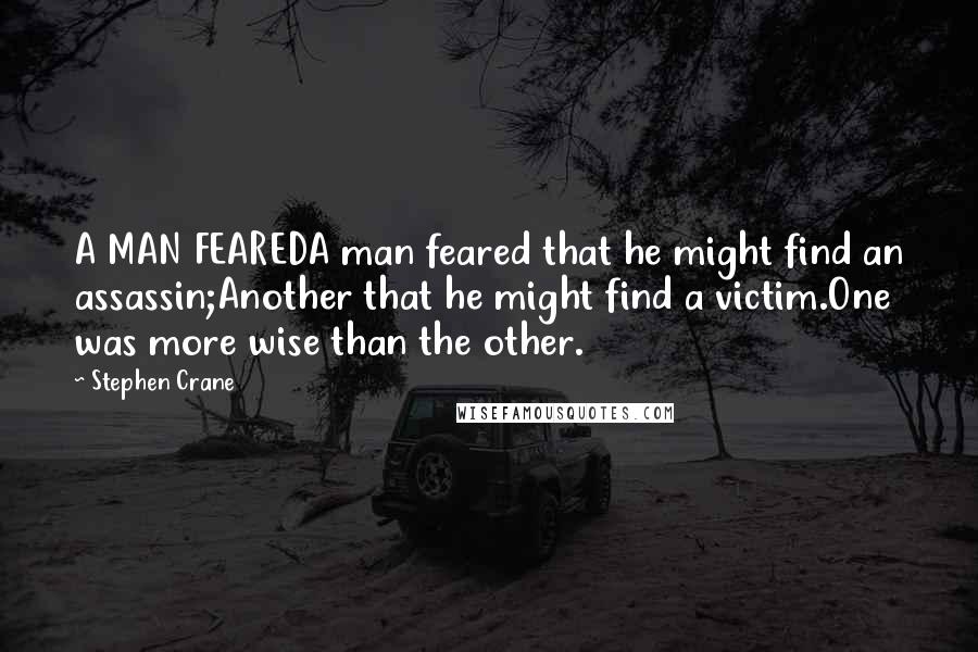 Stephen Crane Quotes: A MAN FEAREDA man feared that he might find an assassin;Another that he might find a victim.One was more wise than the other.