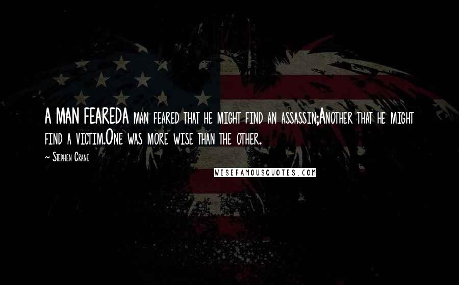 Stephen Crane Quotes: A MAN FEAREDA man feared that he might find an assassin;Another that he might find a victim.One was more wise than the other.