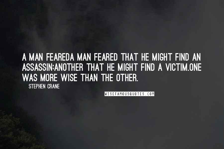 Stephen Crane Quotes: A MAN FEAREDA man feared that he might find an assassin;Another that he might find a victim.One was more wise than the other.