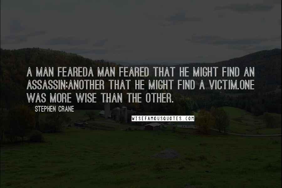Stephen Crane Quotes: A MAN FEAREDA man feared that he might find an assassin;Another that he might find a victim.One was more wise than the other.